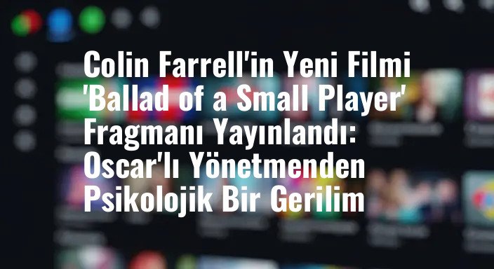 Colin Farrell'in Yeni Filmi 'Ballad of a Small Player' Fragmanı Yayınlandı: Oscar'lı Yönetmenden Psikolojik Bir Gerilim