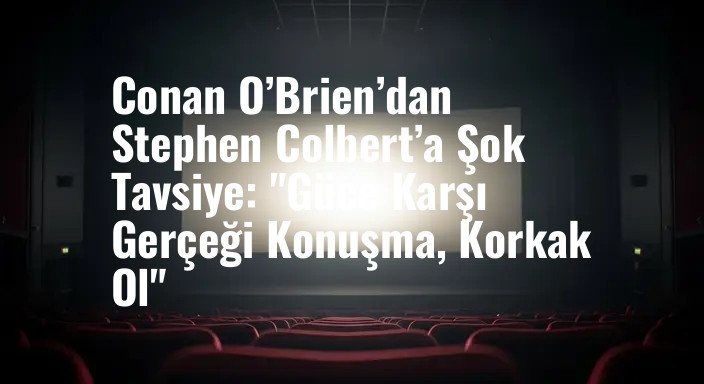Conan O’Brien’dan Stephen Colbert’a Şok Tavsiye: "Güce Karşı Gerçeği Konuşma, Korkak Ol"