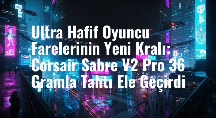 Ultra Hafif Oyuncu Farelerinin Yeni Kralı: Corsair Sabre V2 Pro 36 Gramla Tahtı Ele Geçirdi