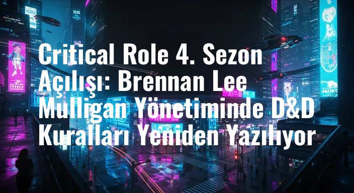 Critical Role 4. Sezon Açılışı: Brennan Lee Mulligan Yönetiminde D&D Kuralları Yeniden Yazılıyor