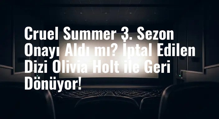 Cruel Summer 3. Sezon Onayı Aldı mı? İptal Edilen Dizi Olivia Holt ile Geri Dönüyor!