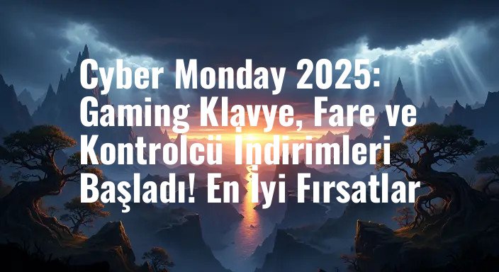 Cyber Monday 2025: Gaming Klavye, Fare ve Kontrolcü İndirimleri Başladı! En İyi Fırsatlar