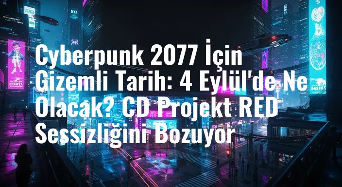 Cyberpunk 2077 İçin Gizemli Tarih: 4 Eylül'de Ne Olacak? CD Projekt RED Sessizliğini Bozuyor