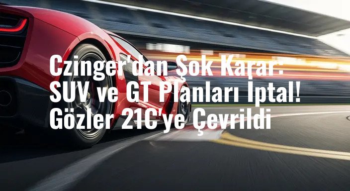 Czinger'dan Şok Karar: SUV ve GT Planları İptal! Gözler 21C'ye Çevrildi