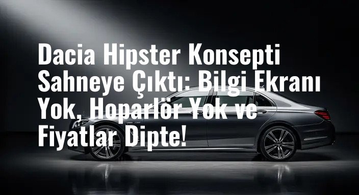 Dacia Hipster Konsepti Sahneye Çıktı: Bilgi Ekranı Yok, Hoparlör Yok ve Fiyatlar Dipte!