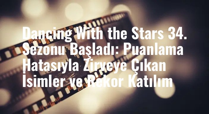 Dancing With the Stars 34. Sezonu Başladı: Puanlama Hatasıyla Zirveye Çıkan İsimler ve Rekor Katılım