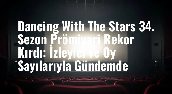 Dancing With The Stars 34. Sezon Prömiyeri Rekor Kırdı: İzleyici ve Oy Sayılarıyla Gündemde