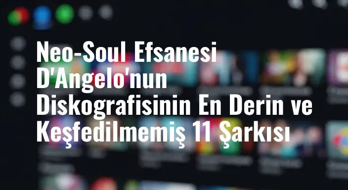 Neo-Soul Efsanesi D'Angelo'nun Diskografisinin En Derin ve Keşfedilmemiş 11 Şarkısı