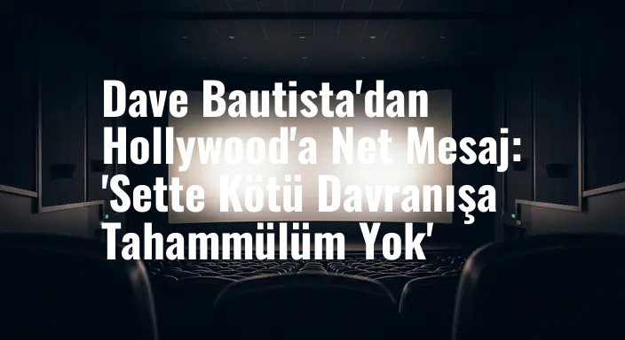 Dave Bautista'dan Hollywood'a Net Mesaj: 'Sette Kötü Davranışa Tahammülüm Yok'