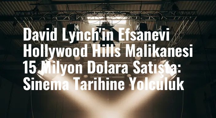 David Lynch'in Efsanevi Hollywood Hills Malikanesi 15 Milyon Dolara Satışta: Sinema Tarihine Yolculuk