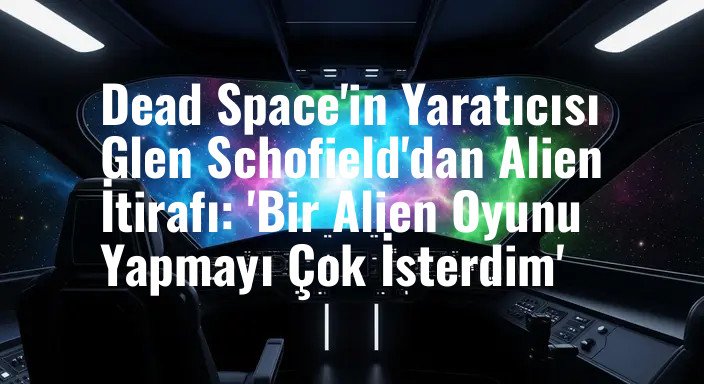 Dead Space'in Yaratıcısı Glen Schofield'dan Alien İtirafı: 'Bir Alien Oyunu Yapmayı Çok İsterdim'