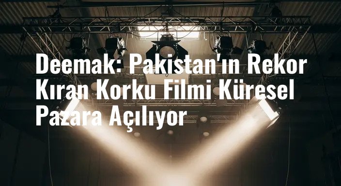 Deemak: Pakistan'ın Rekor Kıran Korku Filmi Küresel Pazara Açılıyor