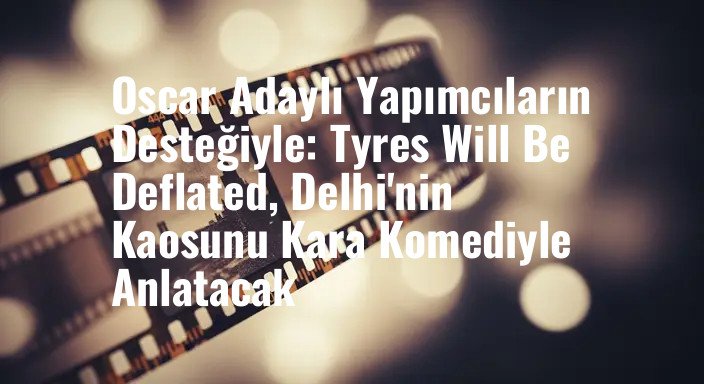 Oscar Adaylı Yapımcıların Desteğiyle: Tyres Will Be Deflated, Delhi'nin Kaosunu Kara Komediyle Anlatacak