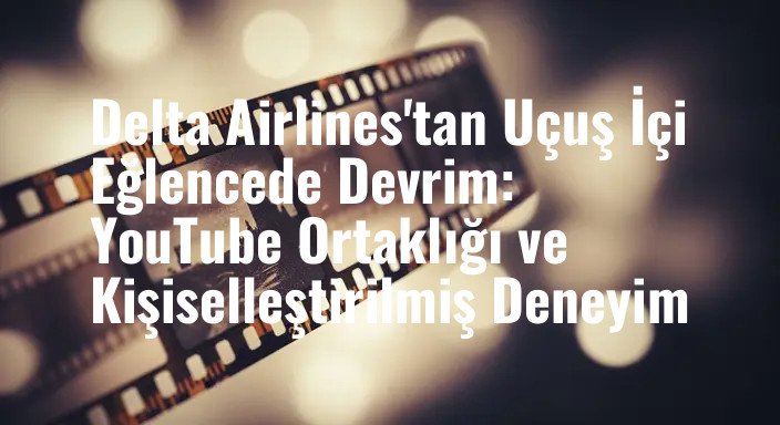 Delta Airlines'tan Uçuş İçi Eğlencede Devrim: YouTube Ortaklığı ve Kişiselleştirilmiş Deneyim