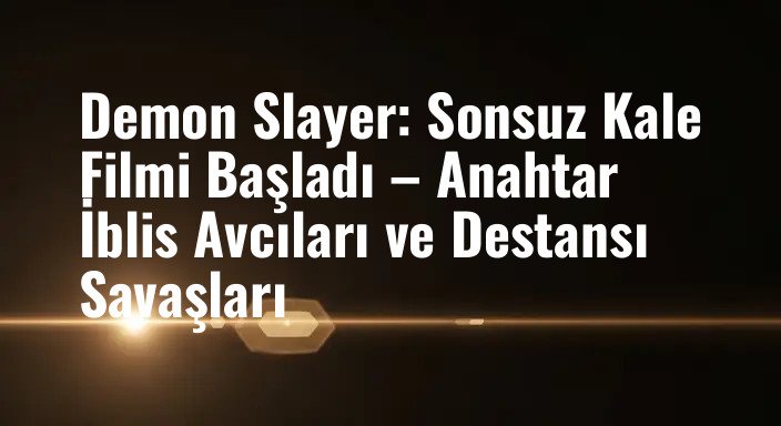 Demon Slayer: Sonsuz Kale Filmi Başladı – Anahtar İblis Avcıları ve Destansı Savaşları