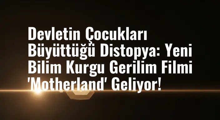 Devletin Çocukları Büyüttüğü Distopya: Yeni Bilim Kurgu Gerilim Filmi 'Motherland' Geliyor!