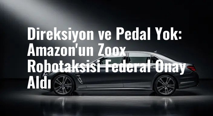 Direksiyon ve Pedal Yok: Amazon'un Zoox Robotaksisi Federal Onay Aldı