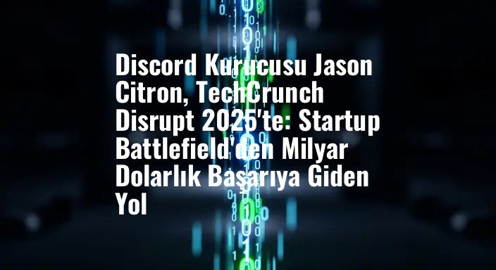 Discord Kurucusu Jason Citron, TechCrunch Disrupt 2025'te: Startup Battlefield'den Milyar Dolarlık Başarıya Giden Yol