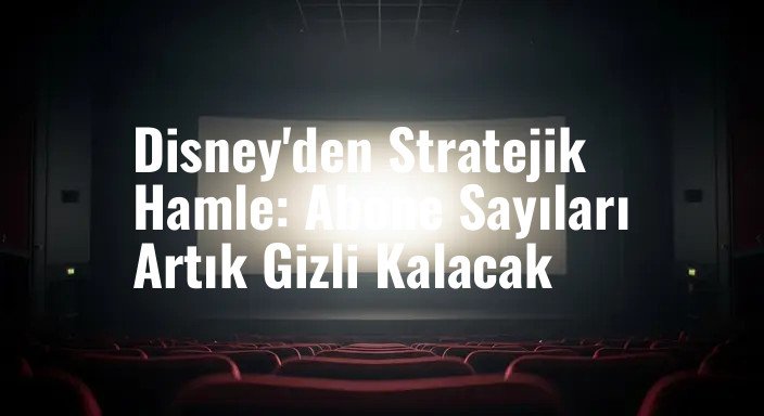 Disney'den Stratejik Hamle: Abone Sayıları Artık Gizli Kalacak