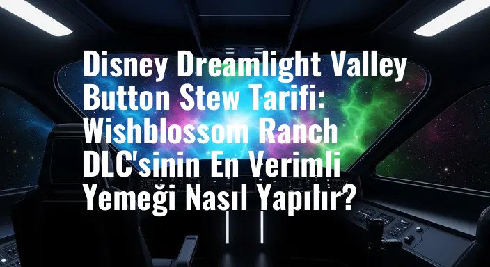 Disney Dreamlight Valley Button Stew Tarifi: Wishblossom Ranch DLC'sinin En Verimli Yemeği Nasıl Yapılır?