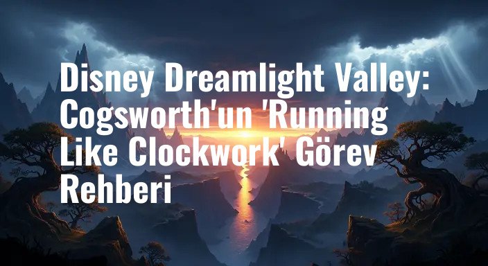Disney Dreamlight Valley: Cogsworth'un 'Running Like Clockwork' Görev Rehberi