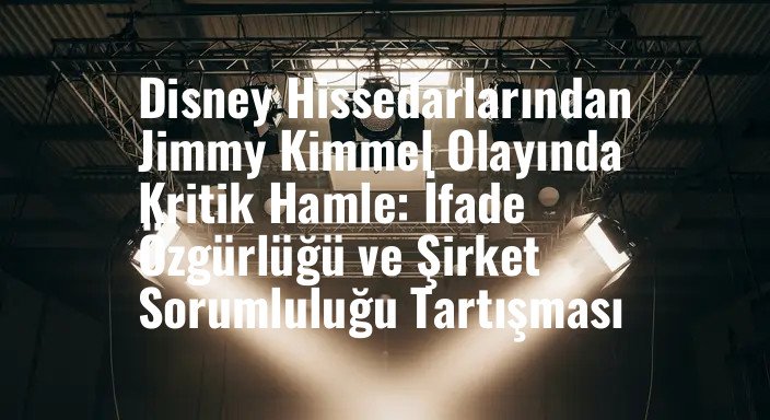Disney Hissedarlarından Jimmy Kimmel Olayında Kritik Hamle: İfade Özgürlüğü ve Şirket Sorumluluğu Tartışması