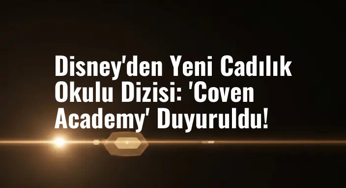 Disney'den Yeni Cadılık Okulu Dizisi: 'Coven Academy' Duyuruldu!