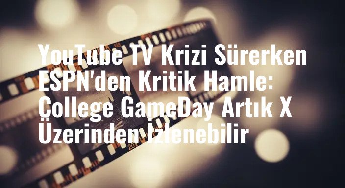 YouTube TV Krizi Sürerken ESPN'den Kritik Hamle: College GameDay Artık X Üzerinden İzlenebilir