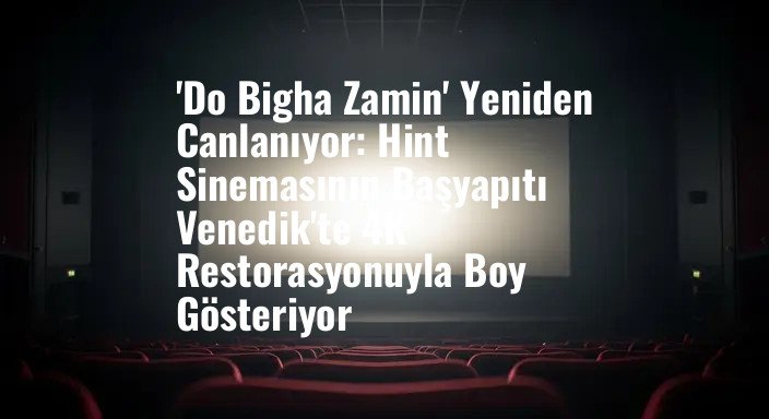'Do Bigha Zamin' Yeniden Canlanıyor: Hint Sinemasının Başyapıtı Venedik'te 4K Restorasyonuyla Boy Gösteriyor
