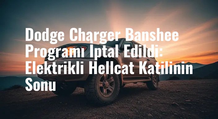 Dodge Charger Banshee Programı İptal Edildi: Elektrikli Hellcat Katilinin Sonu