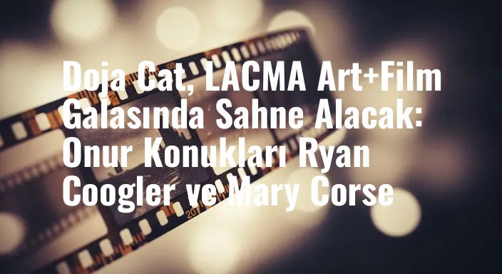 Doja Cat, LACMA Art+Film Galasında Sahne Alacak: Onur Konukları Ryan Coogler ve Mary Corse