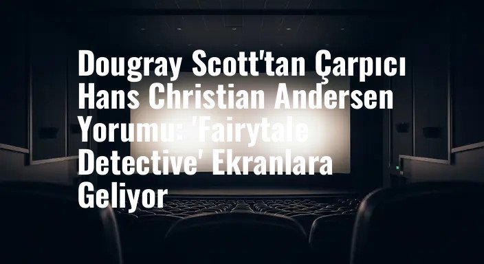 Dougray Scott'tan Çarpıcı Hans Christian Andersen Yorumu: 'Fairytale Detective' Ekranlara Geliyor