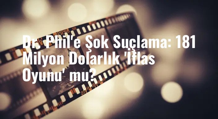 Dr. Phil'e Şok Suçlama: 181 Milyon Dolarlık 'İflas Oyunu' mu?