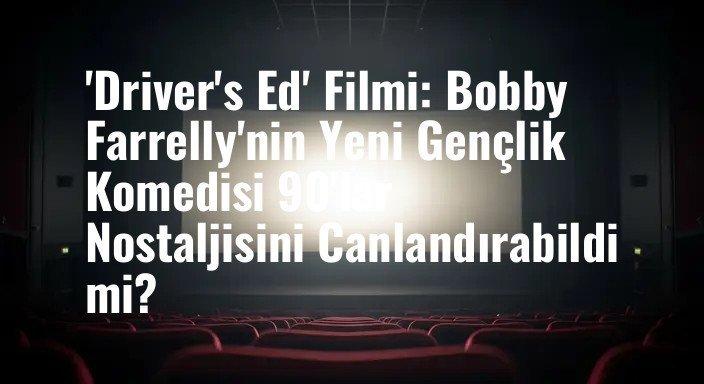 'Driver's Ed' Filmi: Bobby Farrelly'nin Yeni Gençlik Komedisi 90'lar Nostaljisini Canlandırabildi mi?