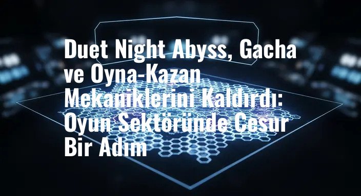 Duet Night Abyss, Gacha ve Oyna-Kazan Mekaniklerini Kaldırdı: Oyun Sektöründe Cesur Bir Adım