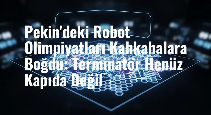 Pekin'deki Robot Olimpiyatları Kahkahalara Boğdu: Terminatör Henüz Kapıda Değil
