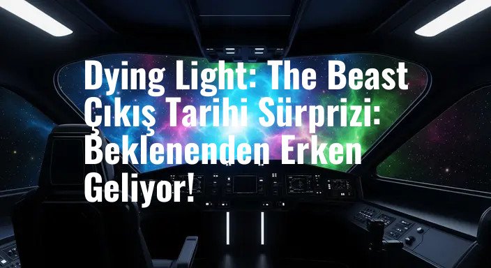 Dying Light: The Beast Çıkış Tarihi Sürprizi: Beklenenden Erken Geliyor!