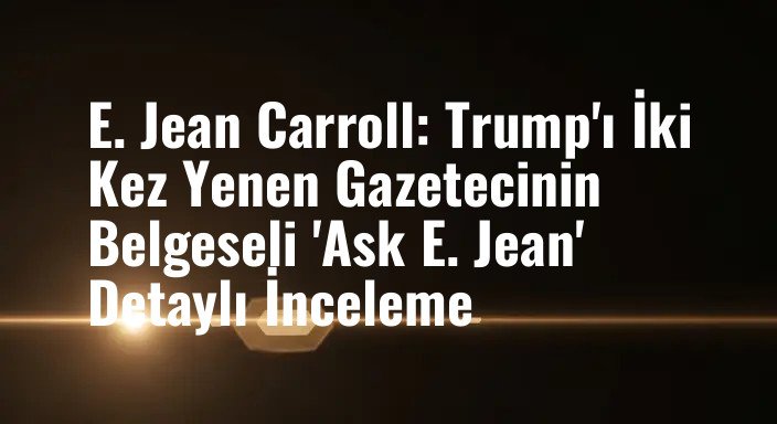 E. Jean Carroll: Trump'ı İki Kez Yenen Gazetecinin Belgeseli 'Ask E. Jean' Detaylı İnceleme