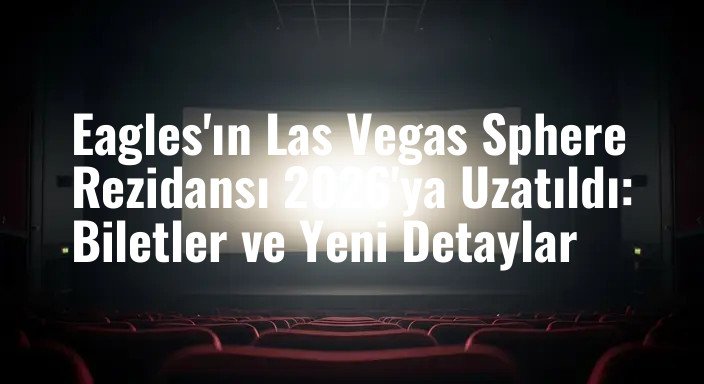 Eagles'ın Las Vegas Sphere Rezidansı 2026'ya Uzatıldı: Biletler ve Yeni Detaylar