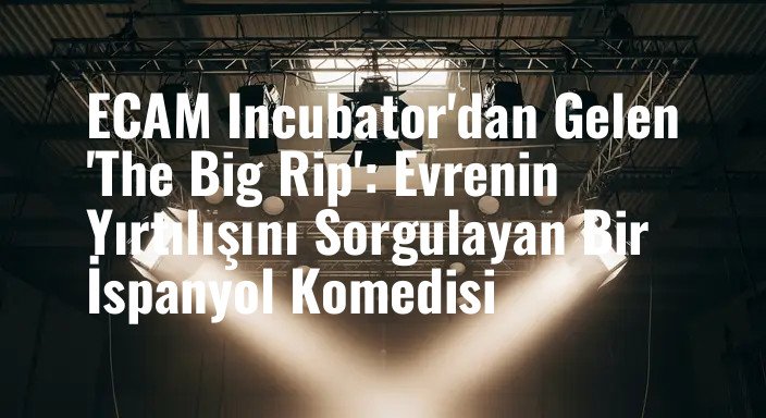 ECAM Incubator'dan Gelen 'The Big Rip': Evrenin Yırtılışını Sorgulayan Bir İspanyol Komedisi