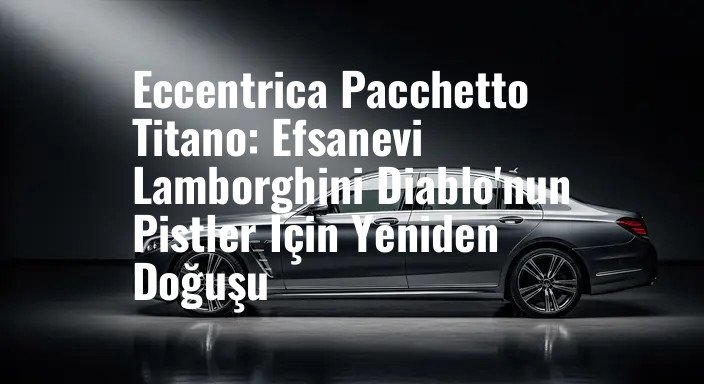 Eccentrica Pacchetto Titano: Efsanevi Lamborghini Diablo'nun Pistler İçin Yeniden Doğuşu
