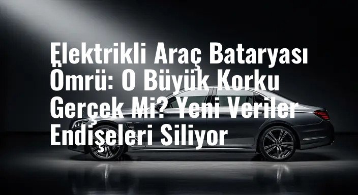 Elektrikli Araç Bataryası Ömrü: O Büyük Korku Gerçek Mi? Yeni Veriler Endişeleri Siliyor
