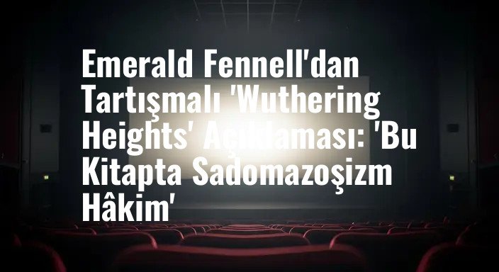 Emerald Fennell'dan Tartışmalı 'Wuthering Heights' Açıklaması: 'Bu Kitapta Sadomazoşizm Hâkim'