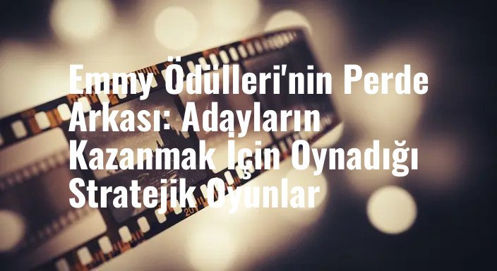 Emmy Ödülleri'nin Perde Arkası: Adayların Kazanmak İçin Oynadığı Stratejik Oyunlar