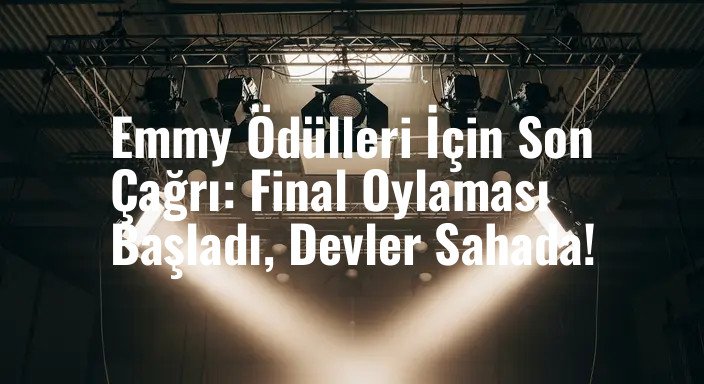 Emmy Ödülleri İçin Son Çağrı: Final Oylaması Başladı, Devler Sahada!