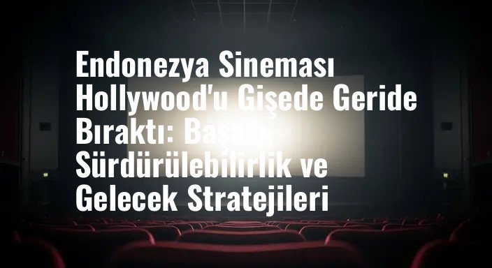 Endonezya Sineması Hollywood'u Gişede Geride Bıraktı: Başarı, Sürdürülebilirlik ve Gelecek Stratejileri