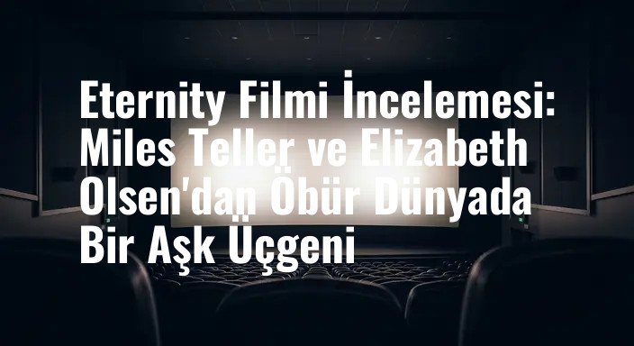 Eternity Filmi İncelemesi: Miles Teller ve Elizabeth Olsen'dan Öbür Dünyada Bir Aşk Üçgeni