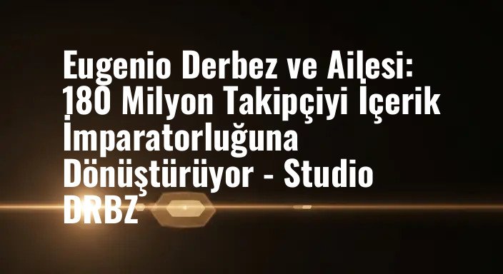 Eugenio Derbez ve Ailesi: 180 Milyon Takipçiyi İçerik İmparatorluğuna Dönüştürüyor - Studio DRBZ