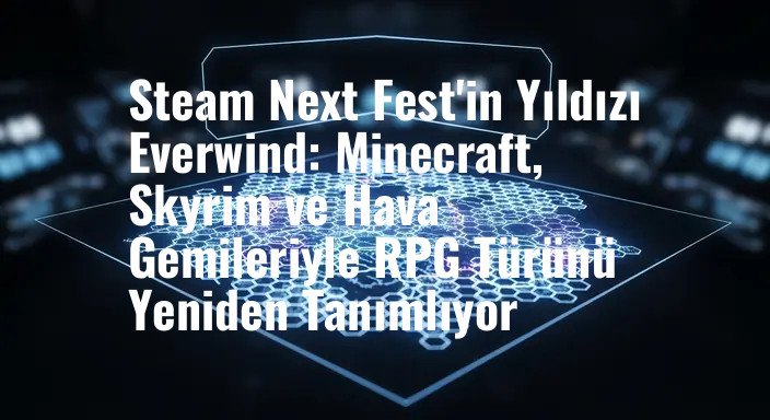 Steam Next Fest'in Yıldızı Everwind: Minecraft, Skyrim ve Hava Gemileriyle RPG Türünü Yeniden Tanımlıyor