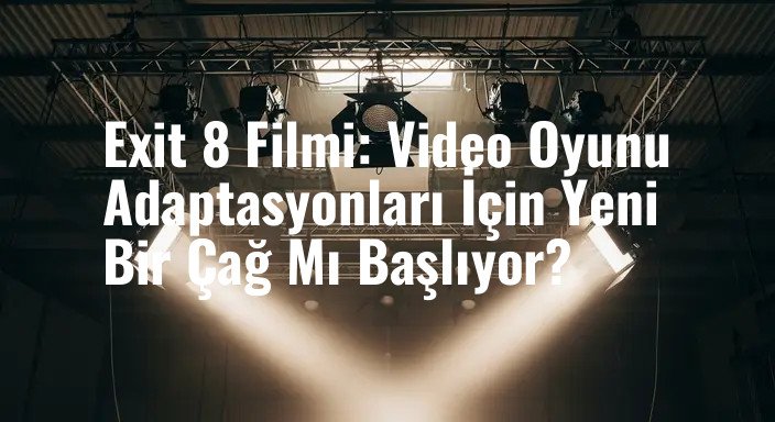 Exit 8 Filmi: Video Oyunu Adaptasyonları İçin Yeni Bir Çağ Mı Başlıyor?
